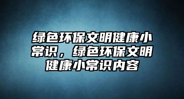 綠色環(huán)保文明健康小常識，綠色環(huán)保文明健康小常識內(nèi)容