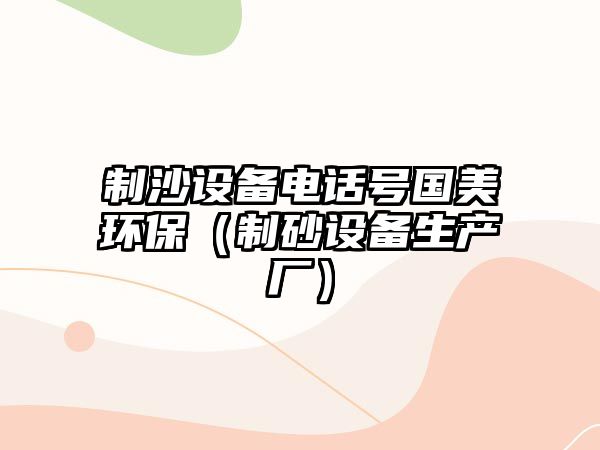 制沙設備電話號國美環(huán)保（制砂設備生產廠）