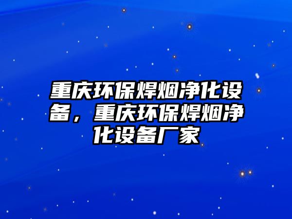 重慶環(huán)保焊煙凈化設(shè)備，重慶環(huán)保焊煙凈化設(shè)備廠家