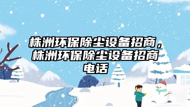 株洲環(huán)保除塵設(shè)備招商，株洲環(huán)保除塵設(shè)備招商電話