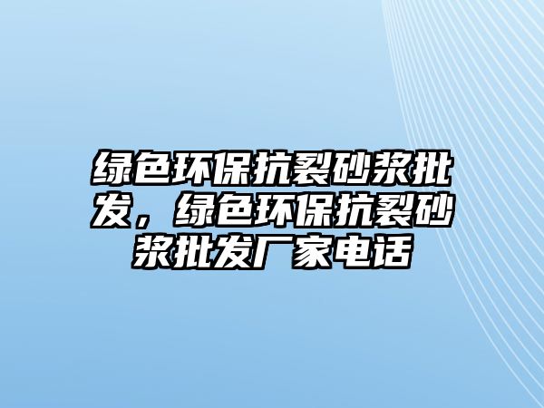 綠色環(huán)?？沽焉皾{批發(fā)，綠色環(huán)保抗裂砂漿批發(fā)廠家電話