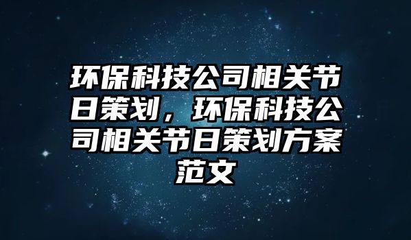 環(huán)?？萍脊鞠嚓P(guān)節(jié)日策劃，環(huán)?？萍脊鞠嚓P(guān)節(jié)日策劃方案范文