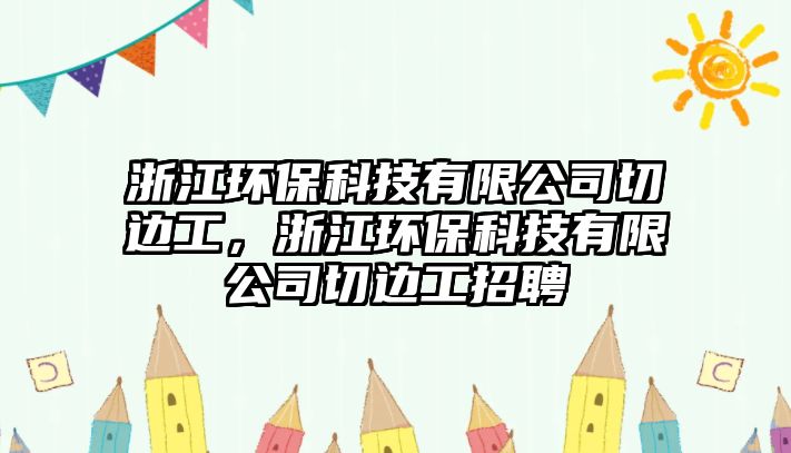 浙江環(huán)?？萍加邢薰厩羞吂?，浙江環(huán)保科技有限公司切邊工招聘