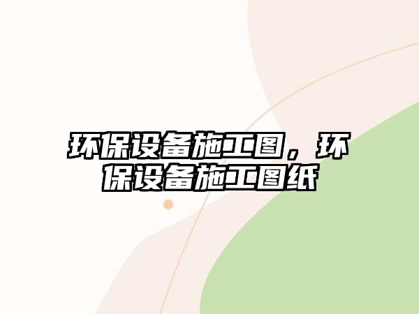 環(huán)保設(shè)備施工圖，環(huán)保設(shè)備施工圖紙