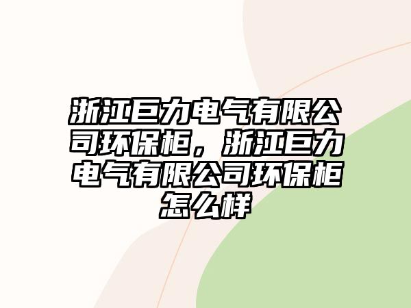 浙江巨力電氣有限公司環(huán)保柜，浙江巨力電氣有限公司環(huán)保柜怎么樣