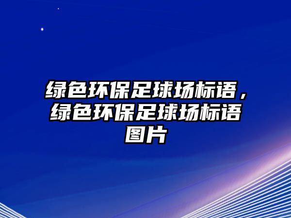 綠色環(huán)保足球場(chǎng)標(biāo)語，綠色環(huán)保足球場(chǎng)標(biāo)語圖片