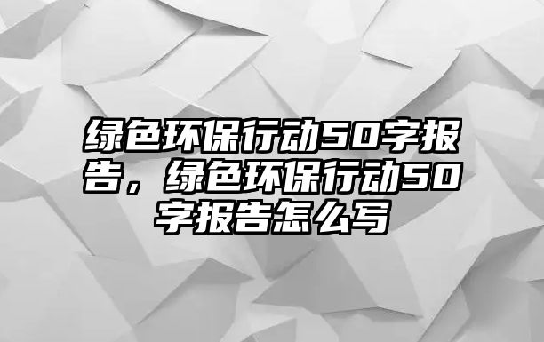 綠色環(huán)保行動50字報告，綠色環(huán)保行動50字報告怎么寫