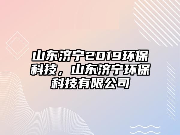 山東濟(jì)寧2019環(huán)?？萍迹綎|濟(jì)寧環(huán)?？萍加邢薰?/> 
									</a>
									<h4 class=