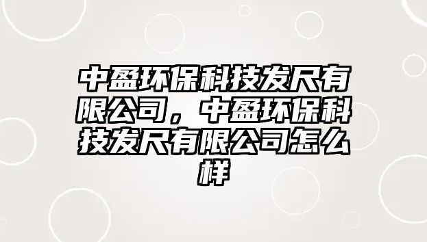 中盈環(huán)保科技發(fā)尺有限公司，中盈環(huán)?？萍及l(fā)尺有限公司怎么樣