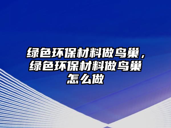 綠色環(huán)保材料做鳥巢，綠色環(huán)保材料做鳥巢怎么做