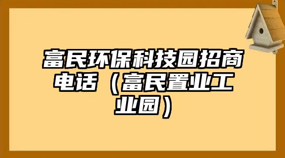 富民環(huán)?？萍紙@招商電話（富民置業(yè)工業(yè)園）