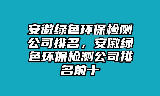 安徽綠色環(huán)保檢測公司排名，安徽綠色環(huán)保檢測公司排名前十