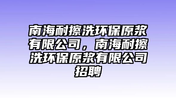 南海耐擦洗環(huán)保原漿有限公司，南海耐擦洗環(huán)保原漿有限公司招聘