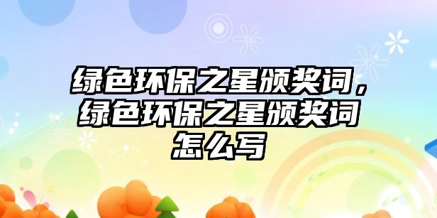 綠色環(huán)保之星頒獎詞，綠色環(huán)保之星頒獎詞怎么寫