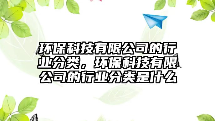 環(huán)保科技有限公司的行業(yè)分類，環(huán)?？萍加邢薰镜男袠I(yè)分類是什么