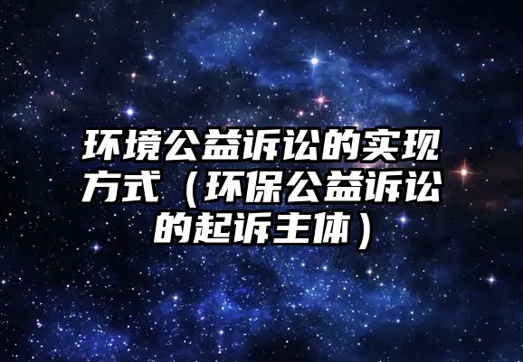 環(huán)境公益訴訟的實現(xiàn)方式（環(huán)保公益訴訟的起訴主體）