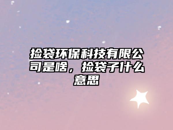 撿袋環(huán)保科技有限公司是啥，撿袋子什么意思