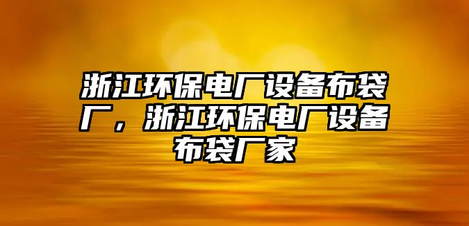 浙江環(huán)保電廠設備布袋廠，浙江環(huán)保電廠設備布袋廠家