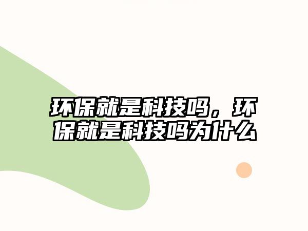 環(huán)保就是科技嗎，環(huán)保就是科技嗎為什么