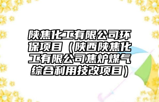 陜焦化工有限公司環(huán)保項目（陜西陜焦化工有限公司焦?fàn)t煤氣綜合利用技改項目）