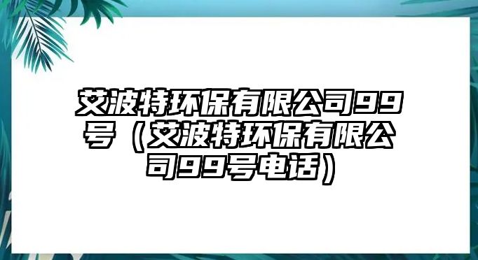 艾波特環(huán)保有限公司99號（艾波特環(huán)保有限公司99號電話）