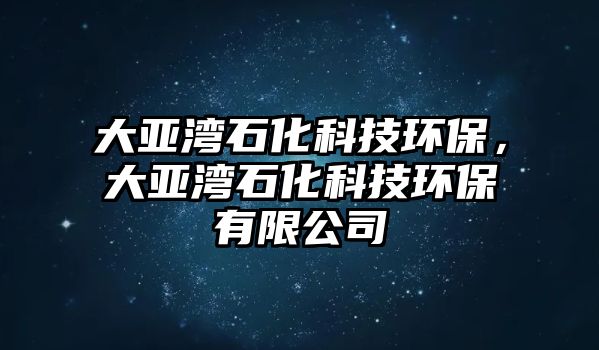 大亞灣石化科技環(huán)保，大亞灣石化科技環(huán)保有限公司