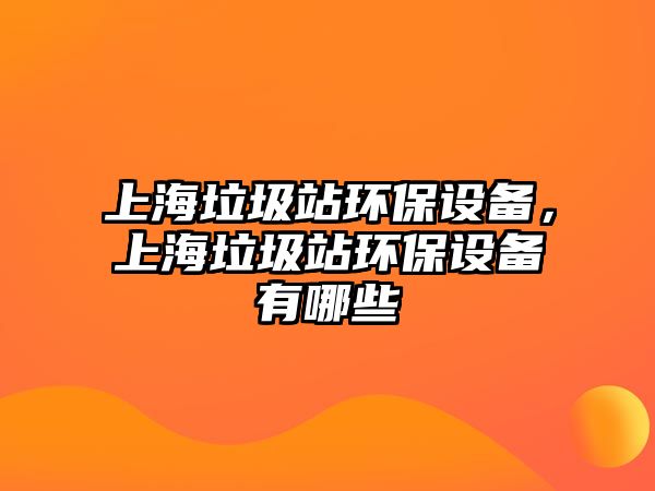 上海垃圾站環(huán)保設(shè)備，上海垃圾站環(huán)保設(shè)備有哪些