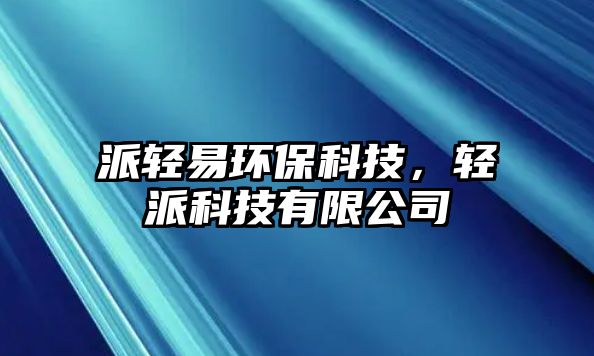 派輕易環(huán)保科技，輕派科技有限公司