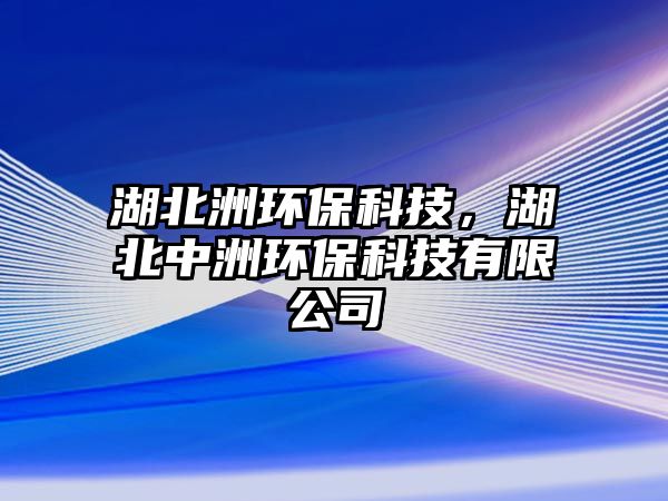 湖北洲環(huán)?？萍?，湖北中洲環(huán)保科技有限公司