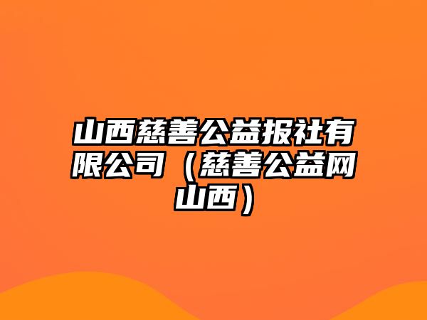 山西慈善公益報社有限公司（慈善公益網(wǎng)山西）