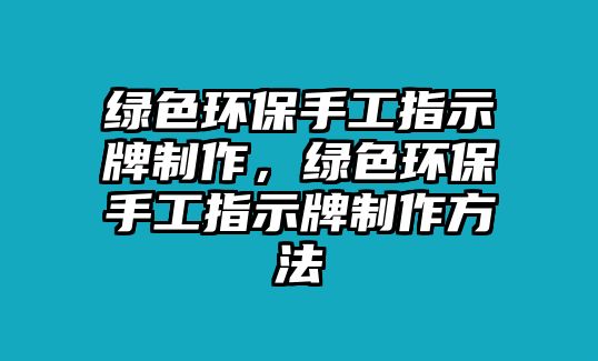 綠色環(huán)保手工指示牌制作，綠色環(huán)保手工指示牌制作方法