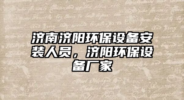 濟南濟陽環(huán)保設(shè)備安裝人員，濟陽環(huán)保設(shè)備廠家