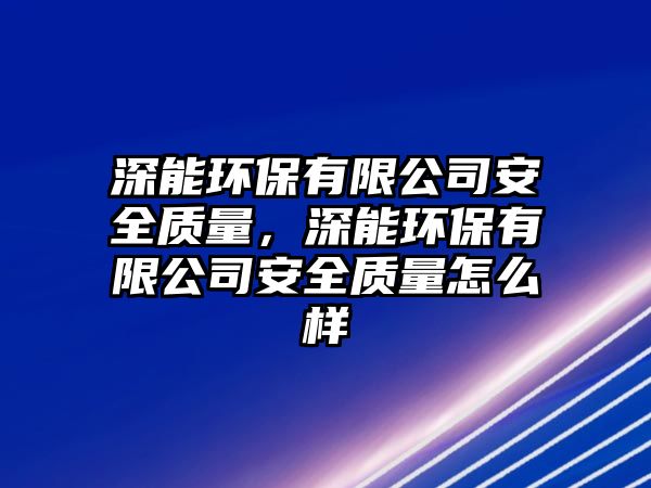 深能環(huán)保有限公司安全質(zhì)量，深能環(huán)保有限公司安全質(zhì)量怎么樣