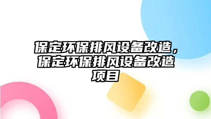 保定環(huán)保排風設備改造，保定環(huán)保排風設備改造項目