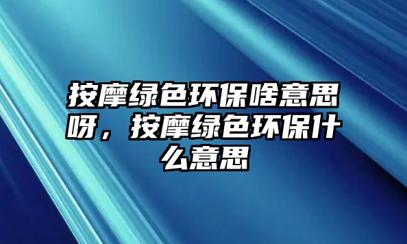 按摩綠色環(huán)保啥意思呀，按摩綠色環(huán)保什么意思