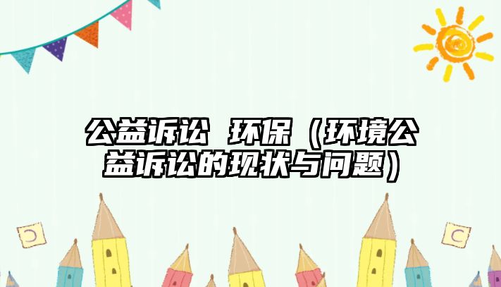 公益訴訟 環(huán)保（環(huán)境公益訴訟的現狀與問題）