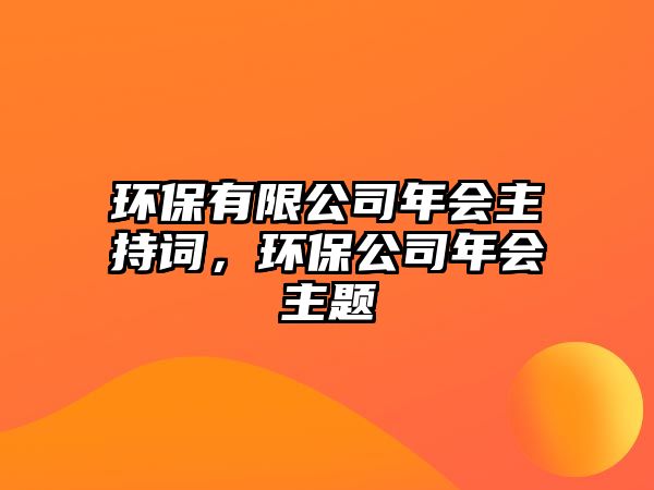 環(huán)保有限公司年會(huì)主持詞，環(huán)保公司年會(huì)主題