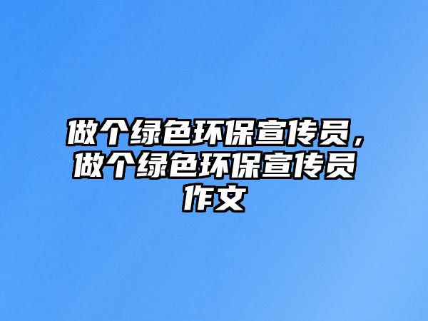 做個(gè)綠色環(huán)保宣傳員，做個(gè)綠色環(huán)保宣傳員作文