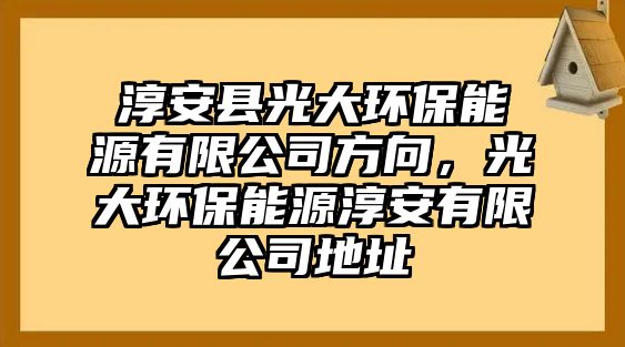 淳安縣光大環(huán)保能源有限公司方向，光大環(huán)保能源淳安有限公司地址