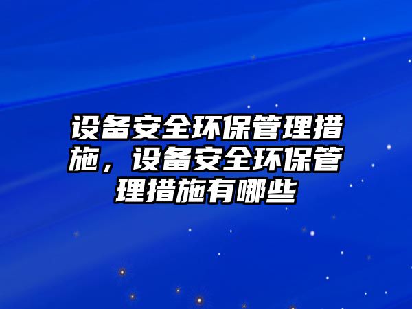 設(shè)備安全環(huán)保管理措施，設(shè)備安全環(huán)保管理措施有哪些