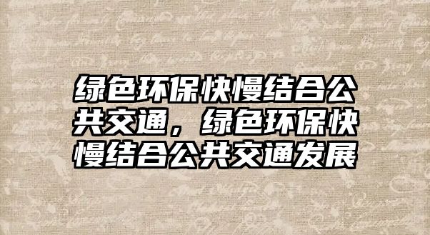 綠色環(huán)保快慢結合公共交通，綠色環(huán)保快慢結合公共交通發(fā)展