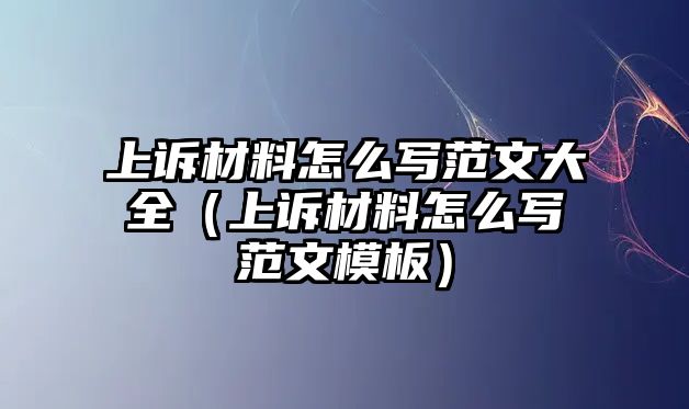 上訴材料怎么寫范文大全（上訴材料怎么寫范文模板）