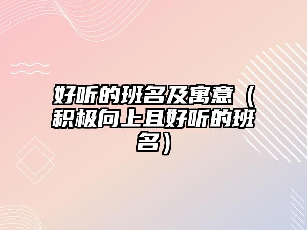 好聽的班名及寓意（積極向上且好聽的班名）