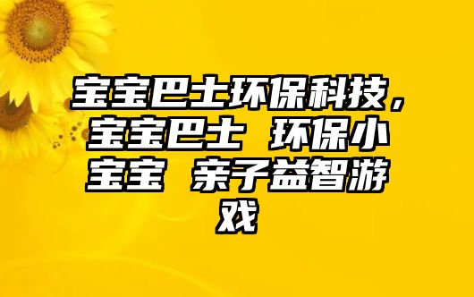 寶寶巴士環(huán)?？萍迹瑢殞毎褪?環(huán)保小寶寶 親子益智游戲