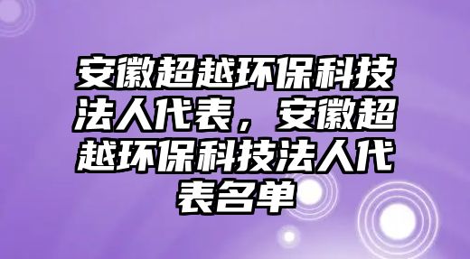 安徽超越環(huán)?？萍挤ㄈ舜恚不粘江h(huán)?？萍挤ㄈ舜砻麊? class=