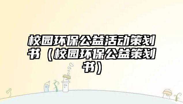 校園環(huán)保公益活動(dòng)策劃書(shū)（校園環(huán)保公益策劃書(shū)）