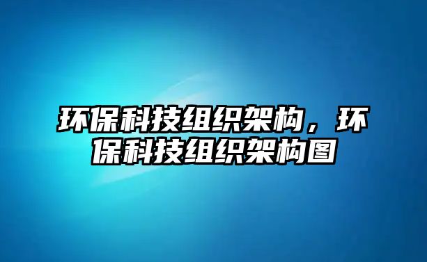 環(huán)保科技組織架構，環(huán)保科技組織架構圖