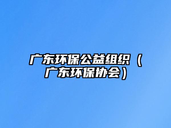 廣東環(huán)保公益組織（廣東環(huán)保協(xié)會）