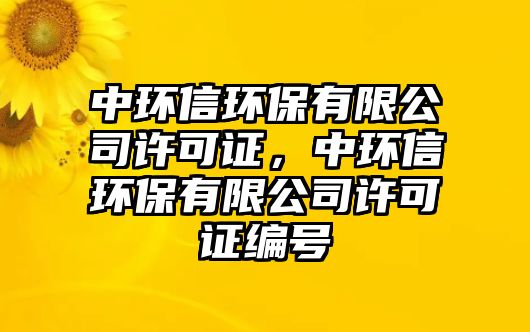 中環(huán)信環(huán)保有限公司許可證，中環(huán)信環(huán)保有限公司許可證編號(hào)