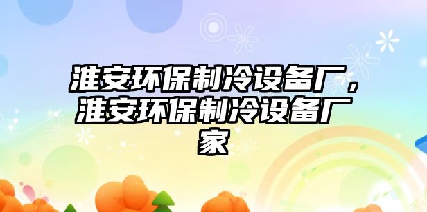 淮安環(huán)保制冷設(shè)備廠，淮安環(huán)保制冷設(shè)備廠家